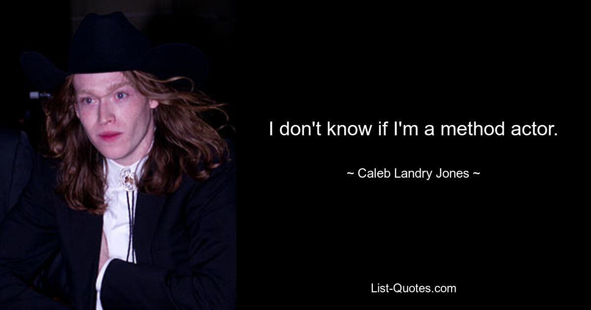 I don't know if I'm a method actor. — © Caleb Landry Jones