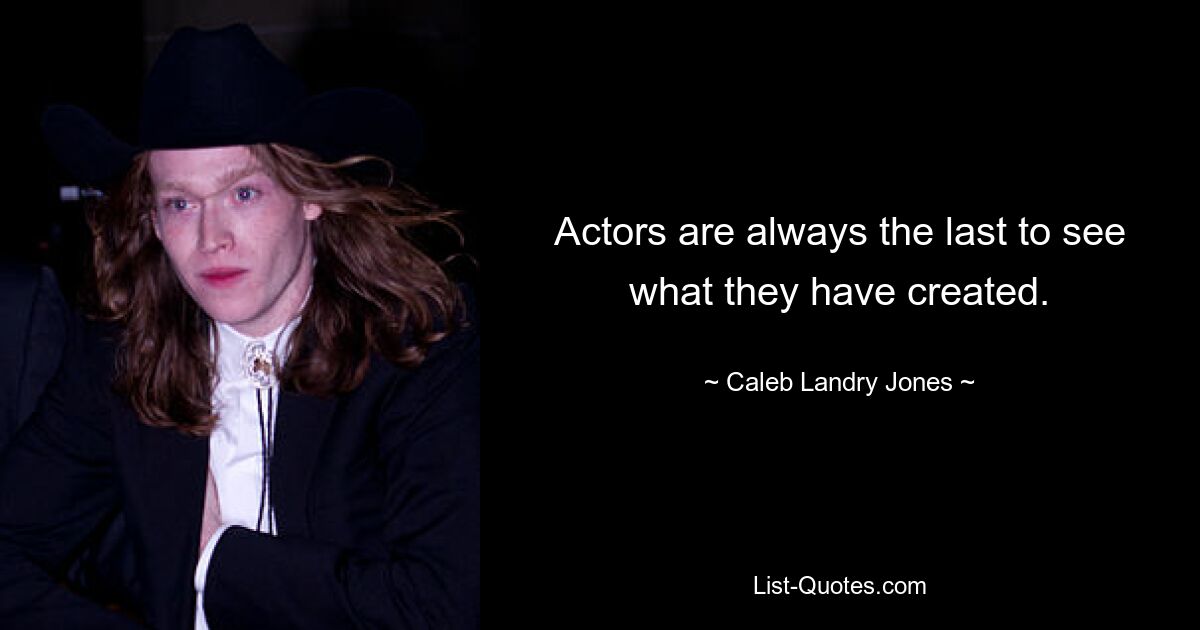 Actors are always the last to see what they have created. — © Caleb Landry Jones