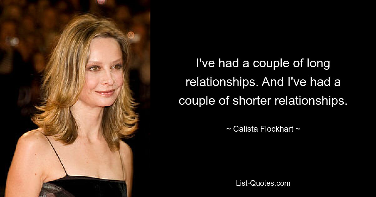 I've had a couple of long relationships. And I've had a couple of shorter relationships. — © Calista Flockhart