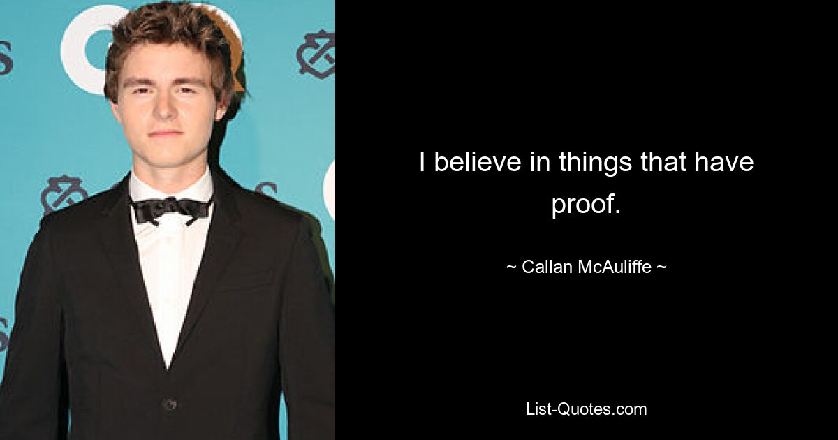 I believe in things that have proof. — © Callan McAuliffe