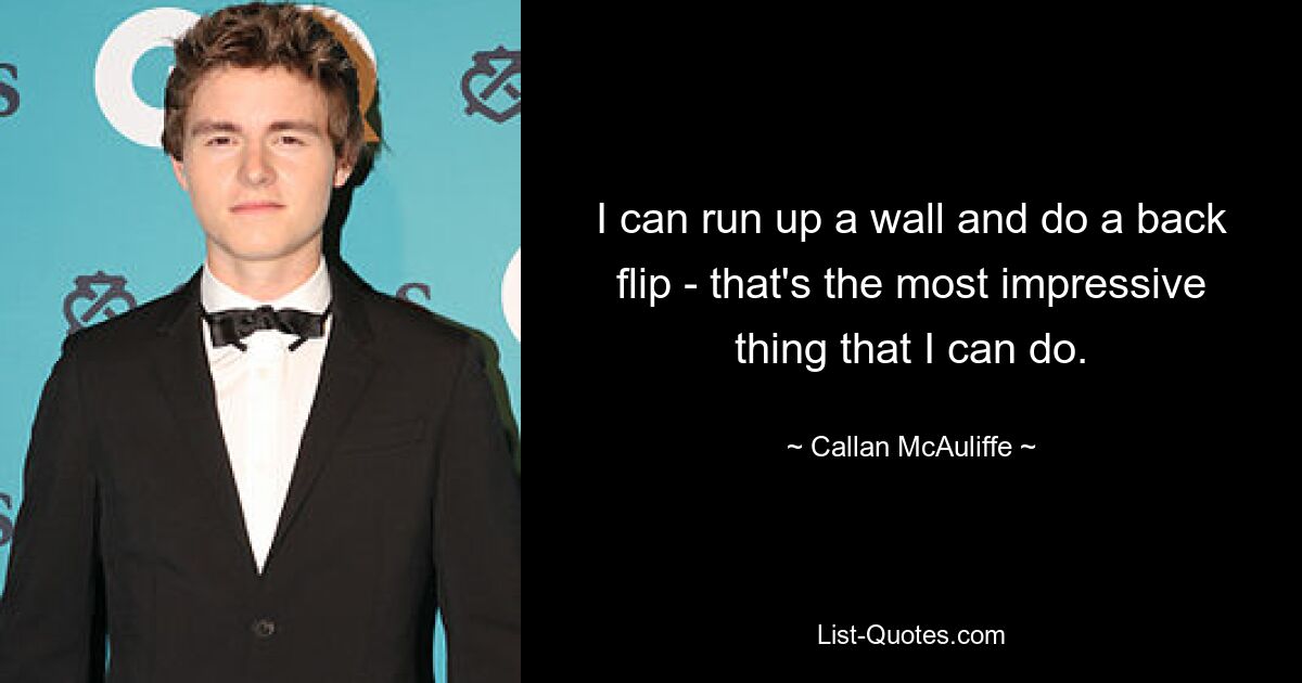 I can run up a wall and do a back flip - that's the most impressive thing that I can do. — © Callan McAuliffe