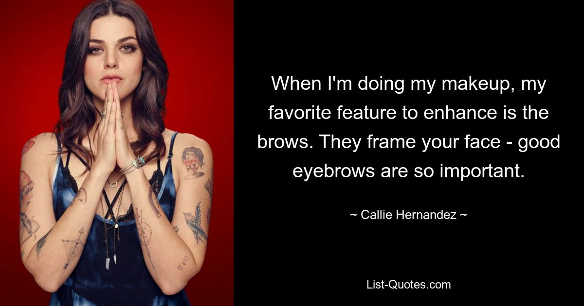 When I'm doing my makeup, my favorite feature to enhance is the brows. They frame your face - good eyebrows are so important. — © Callie Hernandez