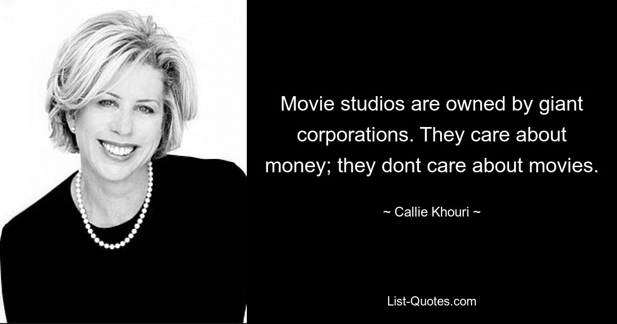 Movie studios are owned by giant corporations. They care about money; they dont care about movies. — © Callie Khouri