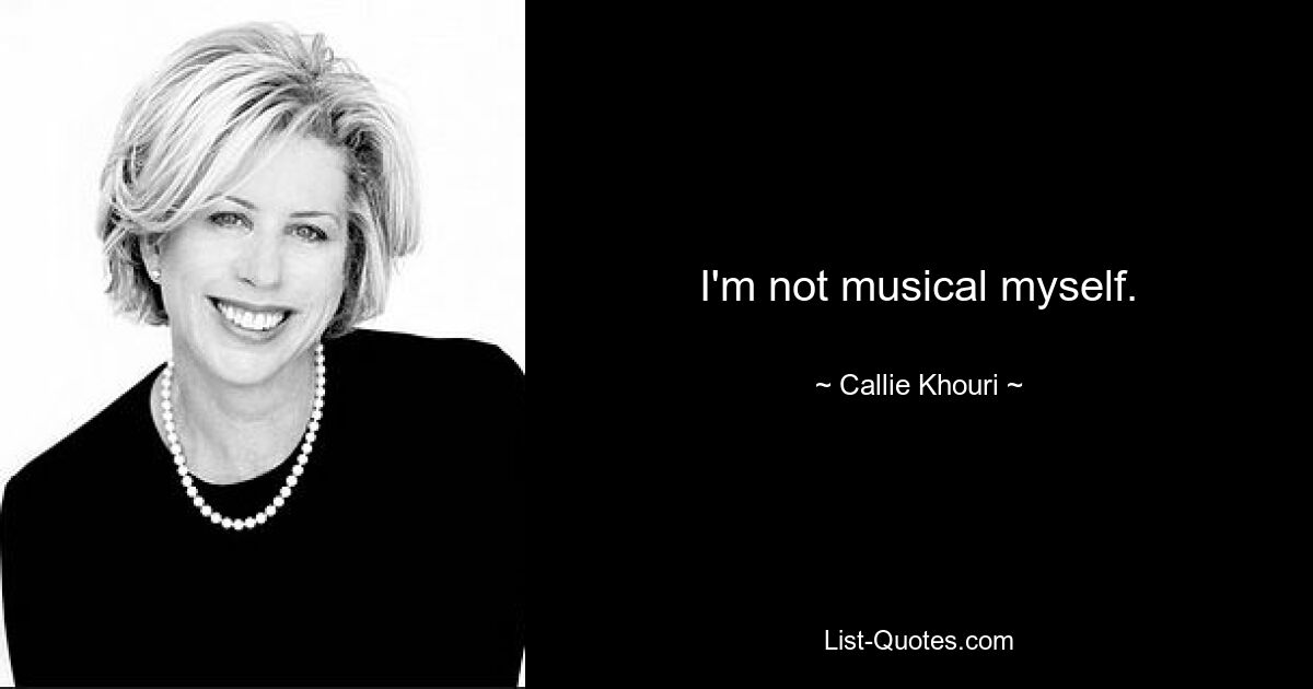 I'm not musical myself. — © Callie Khouri