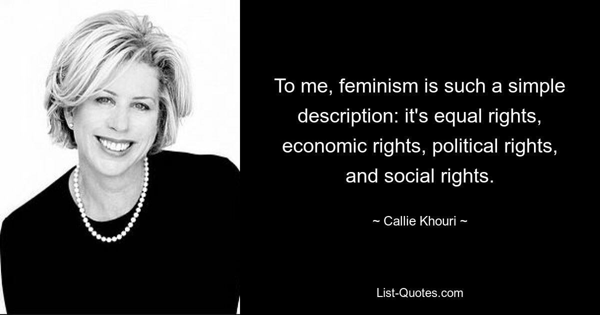 To me, feminism is such a simple description: it's equal rights, economic rights, political rights, and social rights. — © Callie Khouri