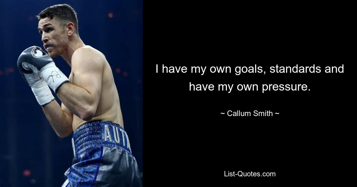 I have my own goals, standards and have my own pressure. — © Callum Smith