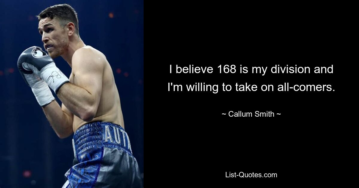 I believe 168 is my division and I'm willing to take on all-comers. — © Callum Smith