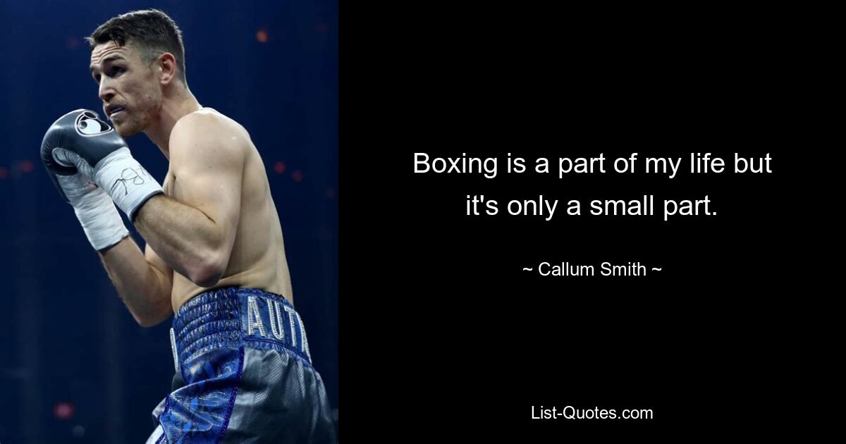 Boxing is a part of my life but it's only a small part. — © Callum Smith