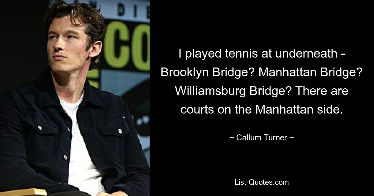 I played tennis at underneath - Brooklyn Bridge? Manhattan Bridge? Williamsburg Bridge? There are courts on the Manhattan side. — © Callum Turner