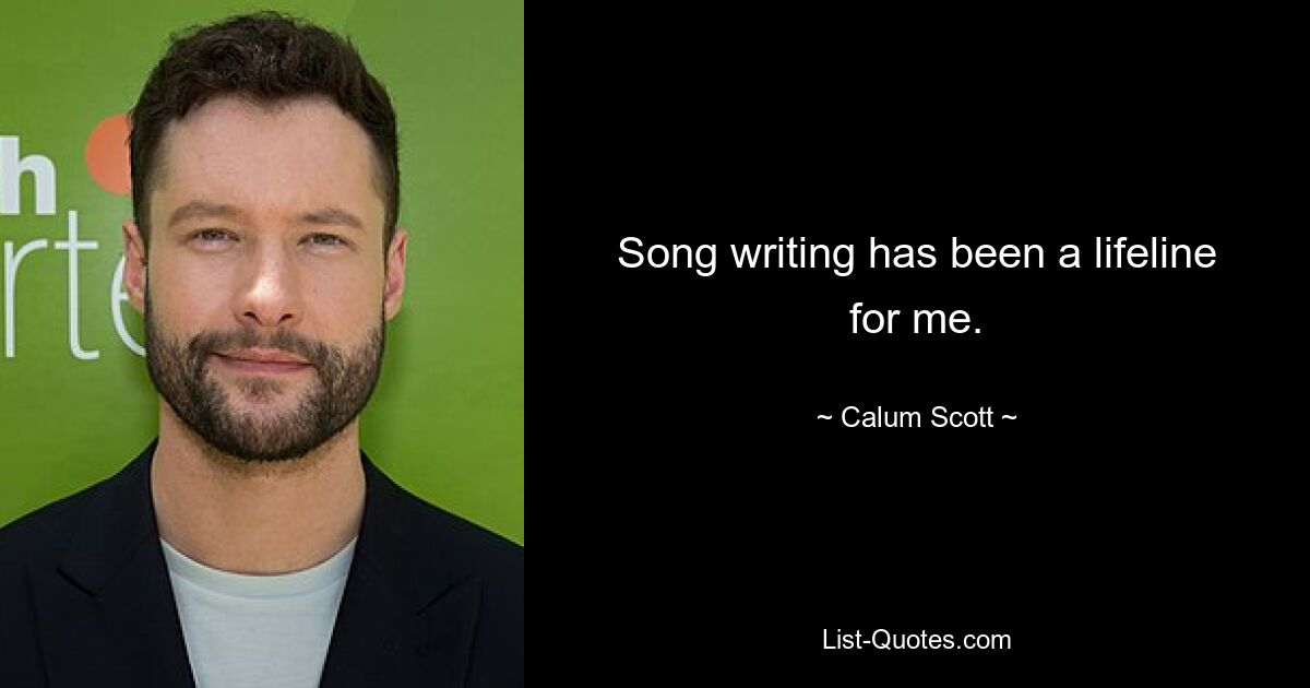 Song writing has been a lifeline for me. — © Calum Scott