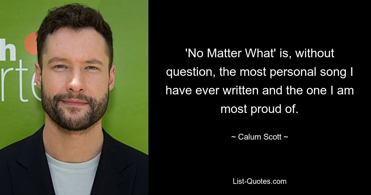 'No Matter What' is, without question, the most personal song I have ever written and the one I am most proud of. — © Calum Scott