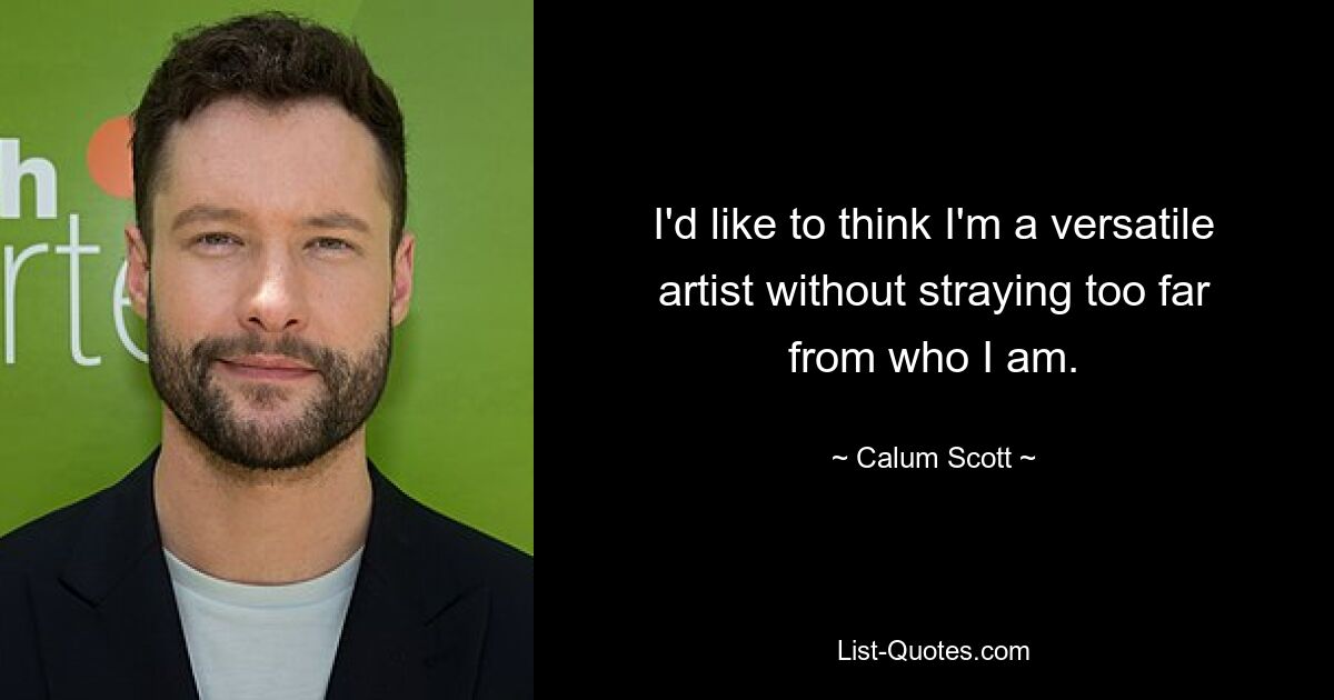 I'd like to think I'm a versatile artist without straying too far from who I am. — © Calum Scott