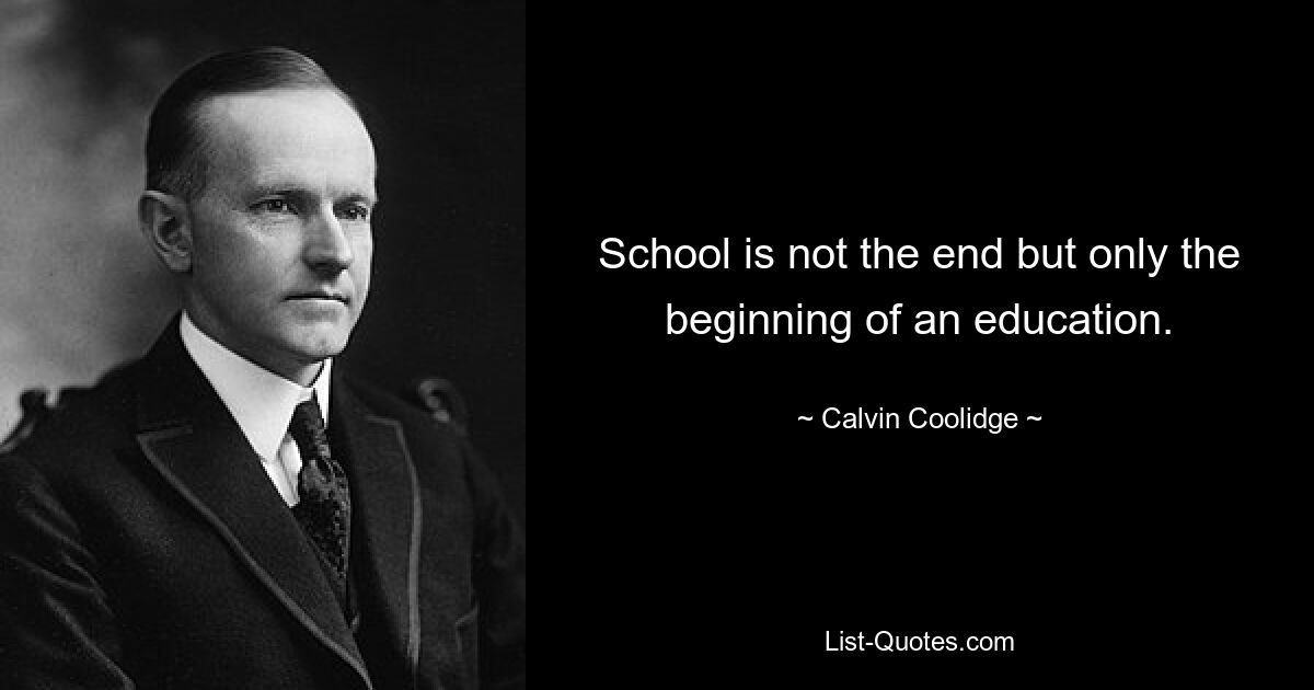 School is not the end but only the beginning of an education. — © Calvin Coolidge