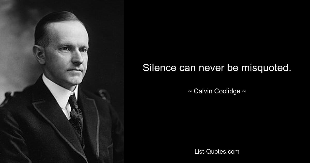 Silence can never be misquoted. — © Calvin Coolidge