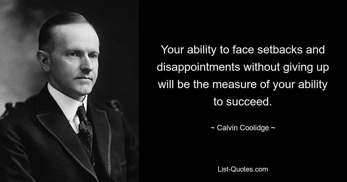 Your ability to face setbacks and disappointments without giving up will be the measure of your ability to succeed. — © Calvin Coolidge