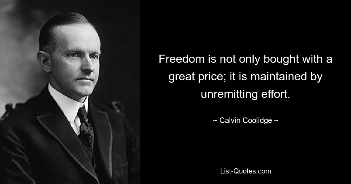 Freedom is not only bought with a great price; it is maintained by unremitting effort. — © Calvin Coolidge