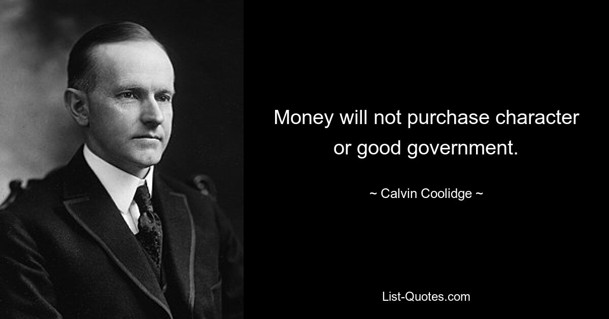 Money will not purchase character or good government. — © Calvin Coolidge