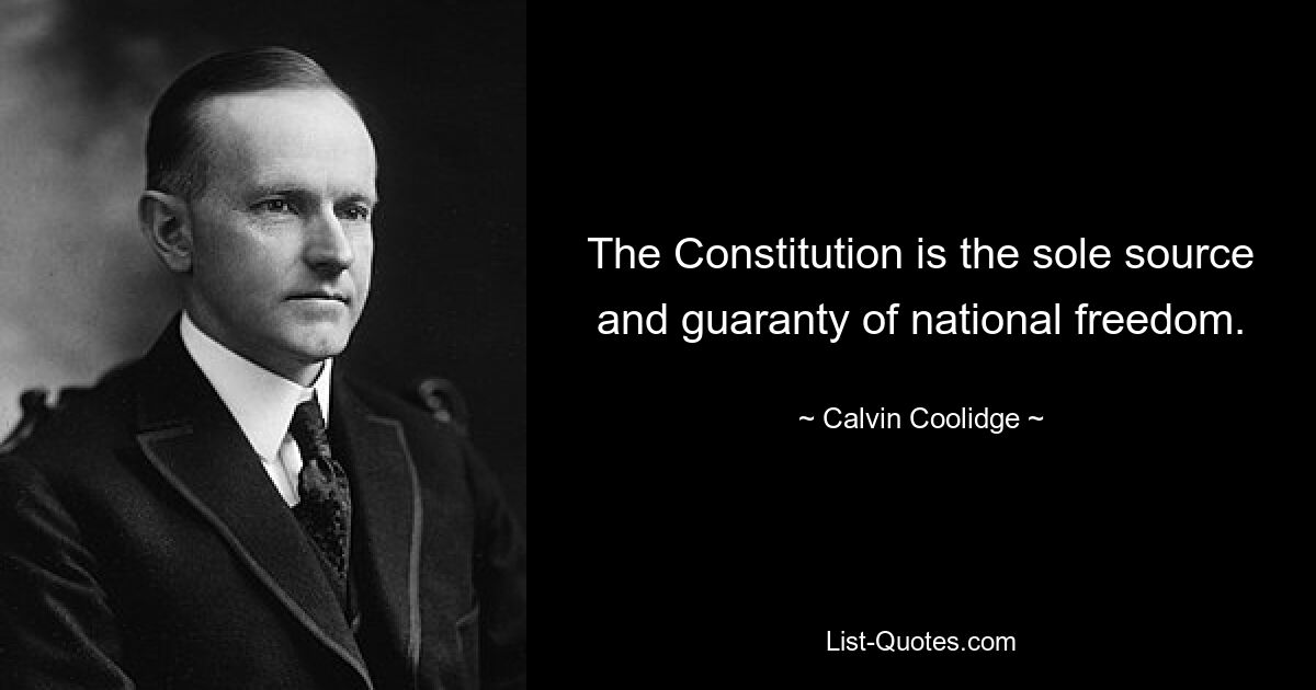 The Constitution is the sole source and guaranty of national freedom. — © Calvin Coolidge