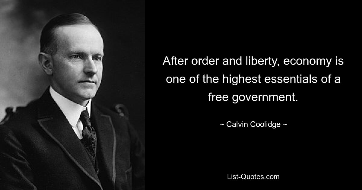 After order and liberty, economy is one of the highest essentials of a free government. — © Calvin Coolidge