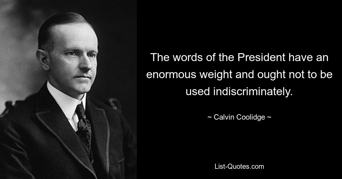 The words of the President have an enormous weight and ought not to be used indiscriminately. — © Calvin Coolidge