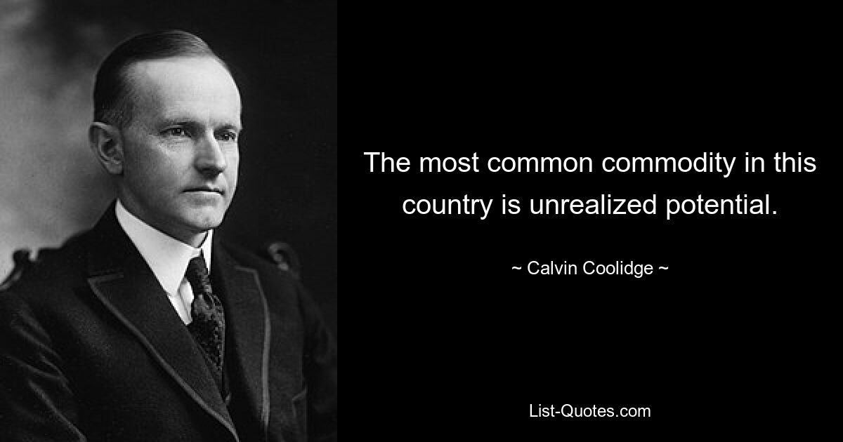 The most common commodity in this country is unrealized potential. — © Calvin Coolidge