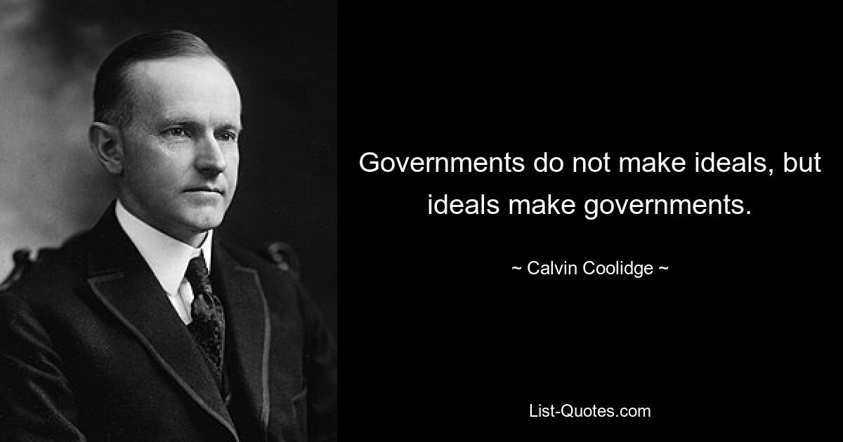 Governments do not make ideals, but ideals make governments. — © Calvin Coolidge