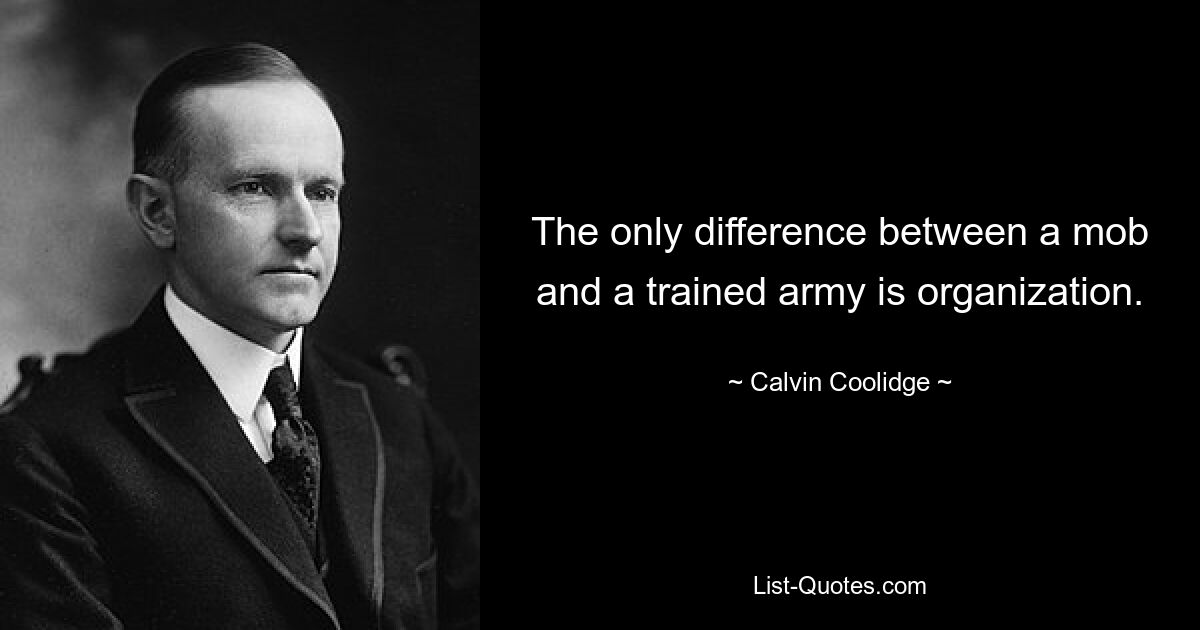 The only difference between a mob and a trained army is organization. — © Calvin Coolidge