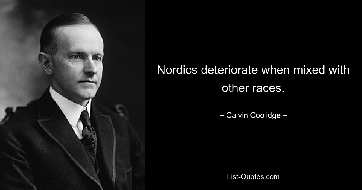 Nordics deteriorate when mixed with other races. — © Calvin Coolidge