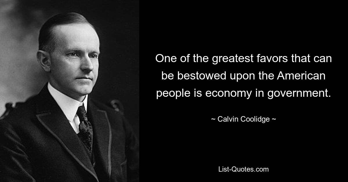 One of the greatest favors that can be bestowed upon the American people is economy in government. — © Calvin Coolidge