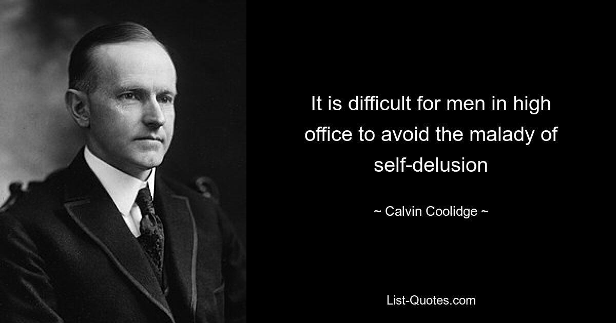 It is difficult for men in high office to avoid the malady of self-delusion — © Calvin Coolidge