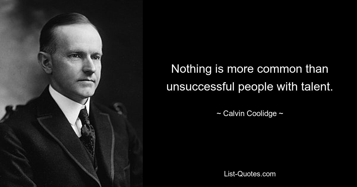 Нет ничего более распространенного, чем неудачливые люди с талантом. — © Кэлвин Кулидж 