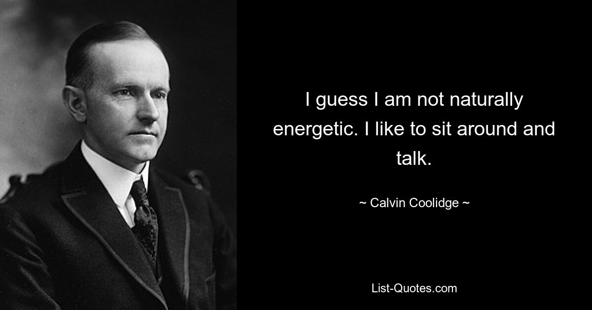 I guess I am not naturally energetic. I like to sit around and talk. — © Calvin Coolidge