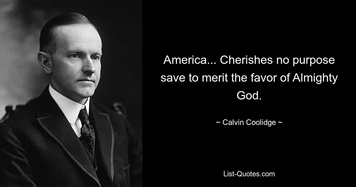 America... Cherishes no purpose save to merit the favor of Almighty God. — © Calvin Coolidge