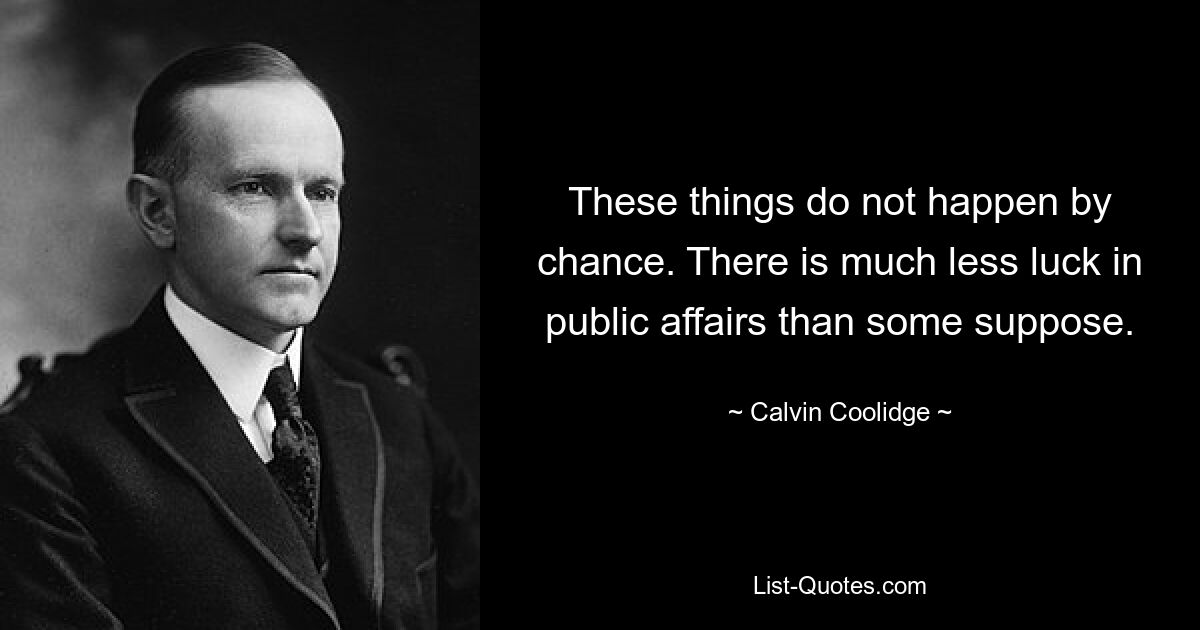 These things do not happen by chance. There is much less luck in public affairs than some suppose. — © Calvin Coolidge