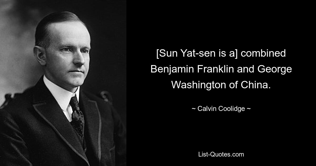 [Sun Yat-sen is a] combined Benjamin Franklin and George Washington of China. — © Calvin Coolidge