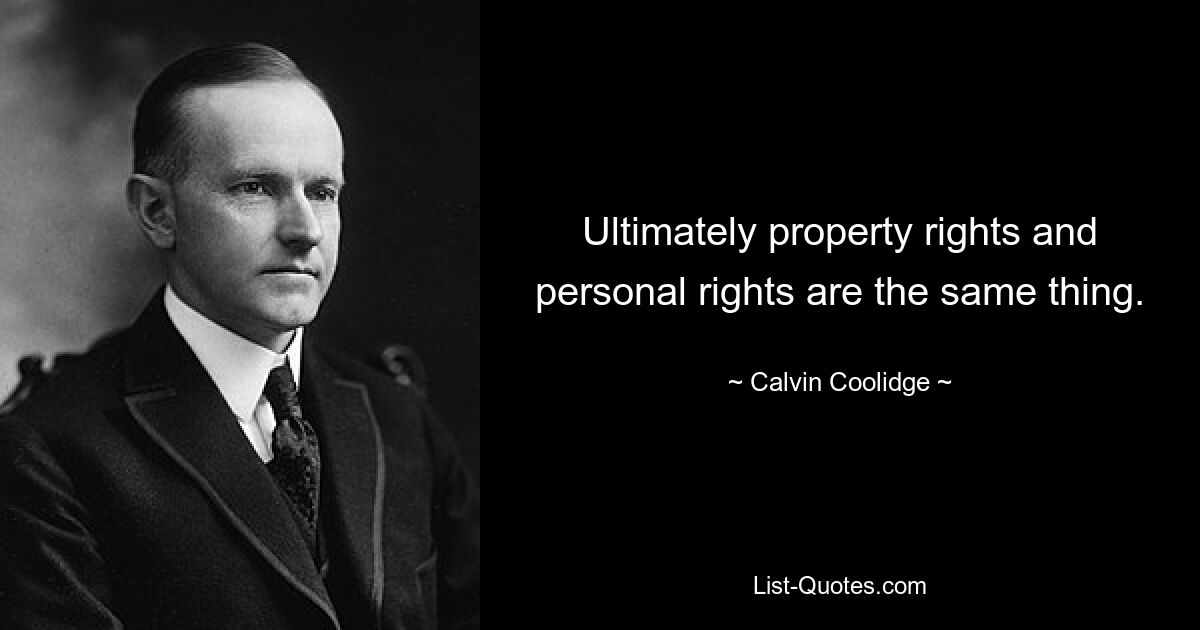 Ultimately property rights and personal rights are the same thing. — © Calvin Coolidge