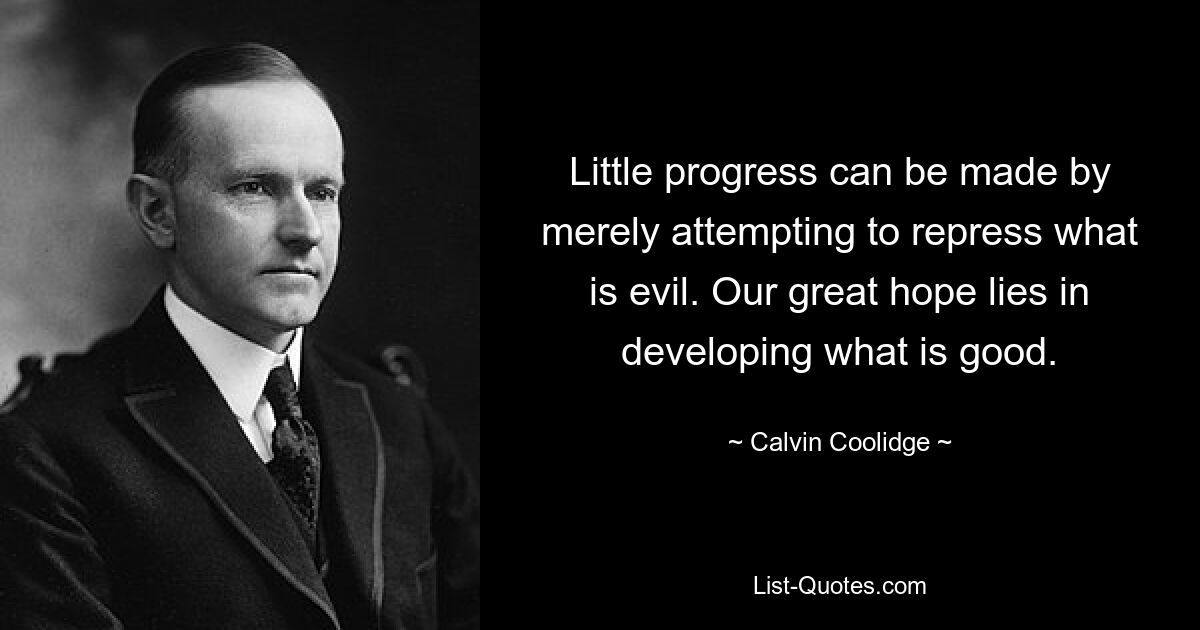 Little progress can be made by merely attempting to repress what is evil. Our great hope lies in developing what is good. — © Calvin Coolidge