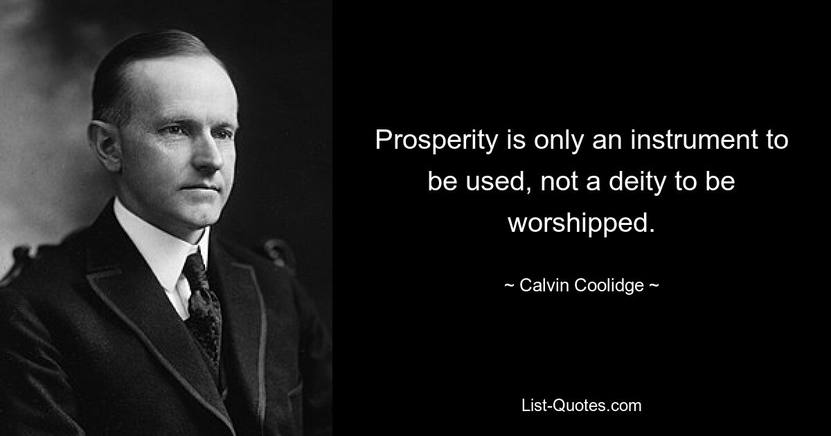 Prosperity is only an instrument to be used, not a deity to be worshipped. — © Calvin Coolidge