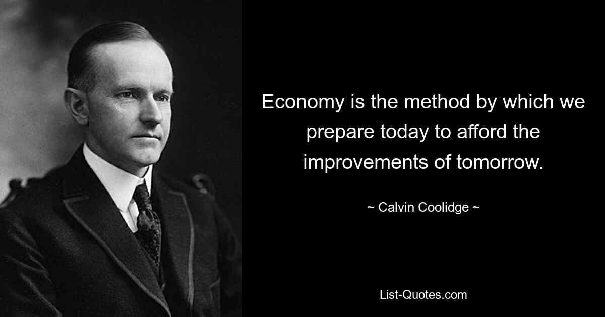 Economy is the method by which we prepare today to afford the improvements of tomorrow. — © Calvin Coolidge