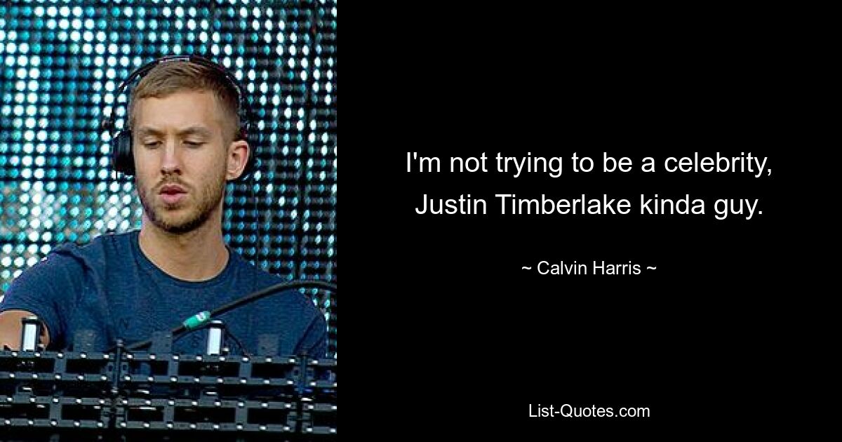 I'm not trying to be a celebrity, Justin Timberlake kinda guy. — © Calvin Harris