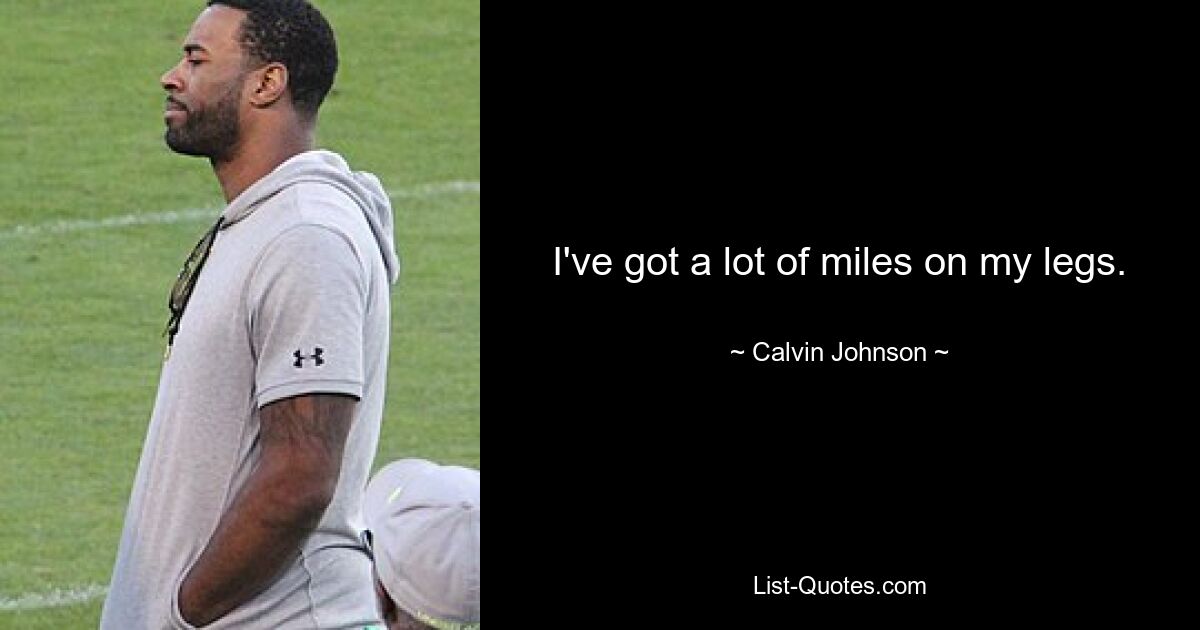 I've got a lot of miles on my legs. — © Calvin Johnson