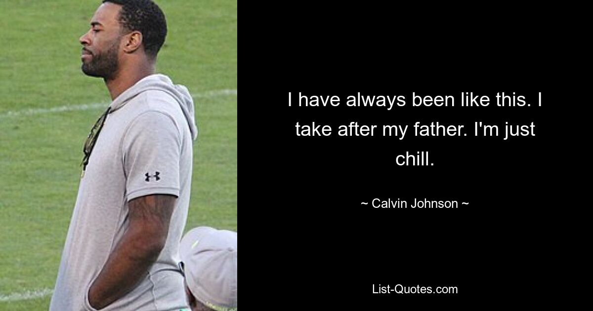 I have always been like this. I take after my father. I'm just chill. — © Calvin Johnson