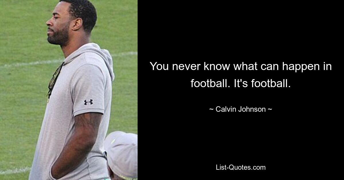 You never know what can happen in football. It's football. — © Calvin Johnson