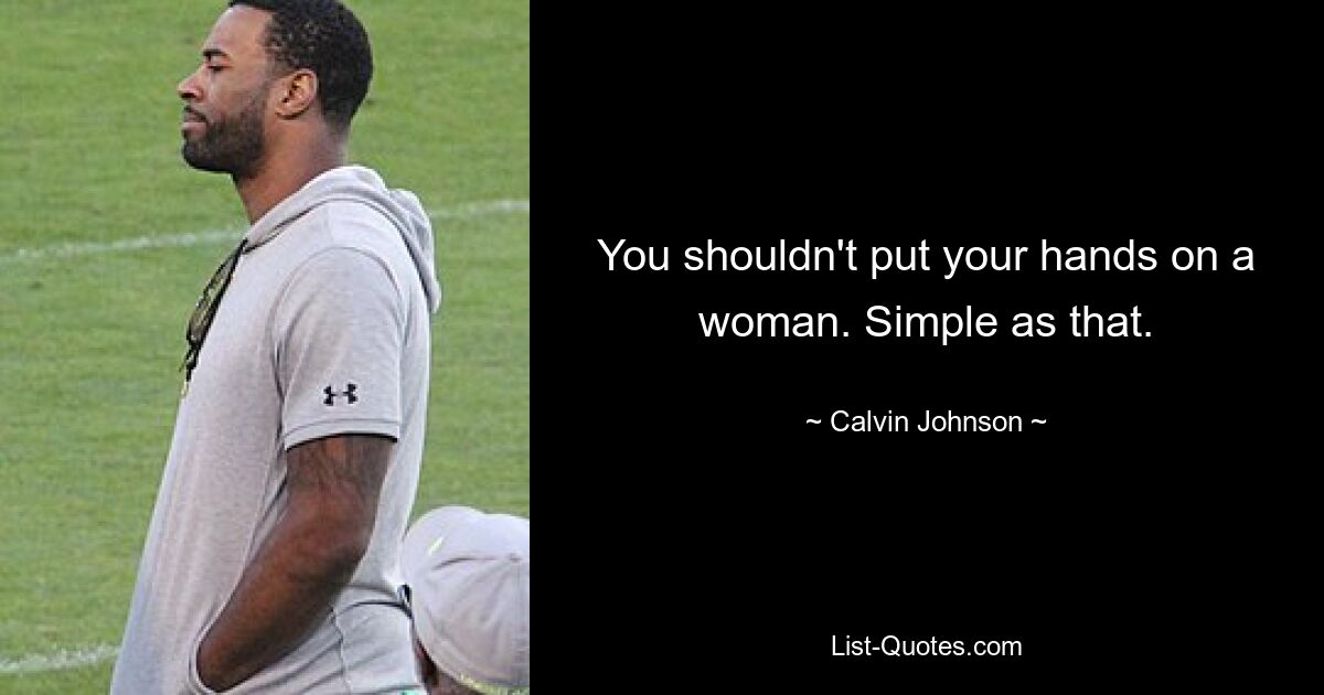 You shouldn't put your hands on a woman. Simple as that. — © Calvin Johnson