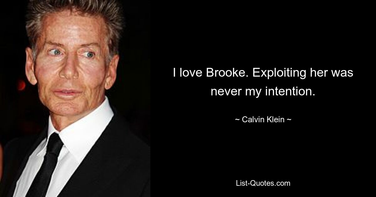 I love Brooke. Exploiting her was never my intention. — © Calvin Klein