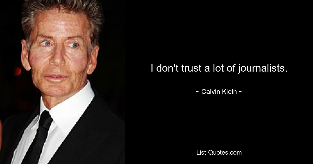 I don't trust a lot of journalists. — © Calvin Klein