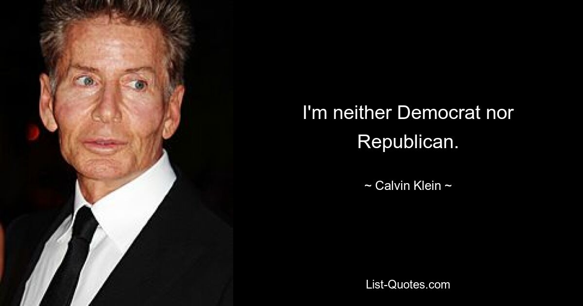 I'm neither Democrat nor Republican. — © Calvin Klein