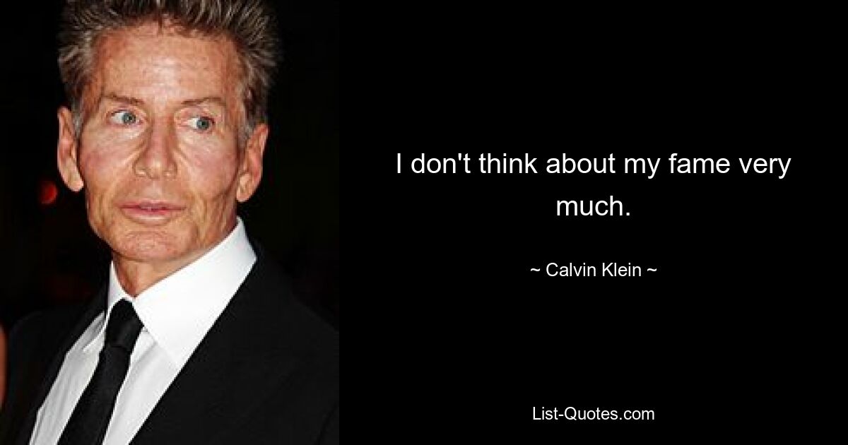 I don't think about my fame very much. — © Calvin Klein