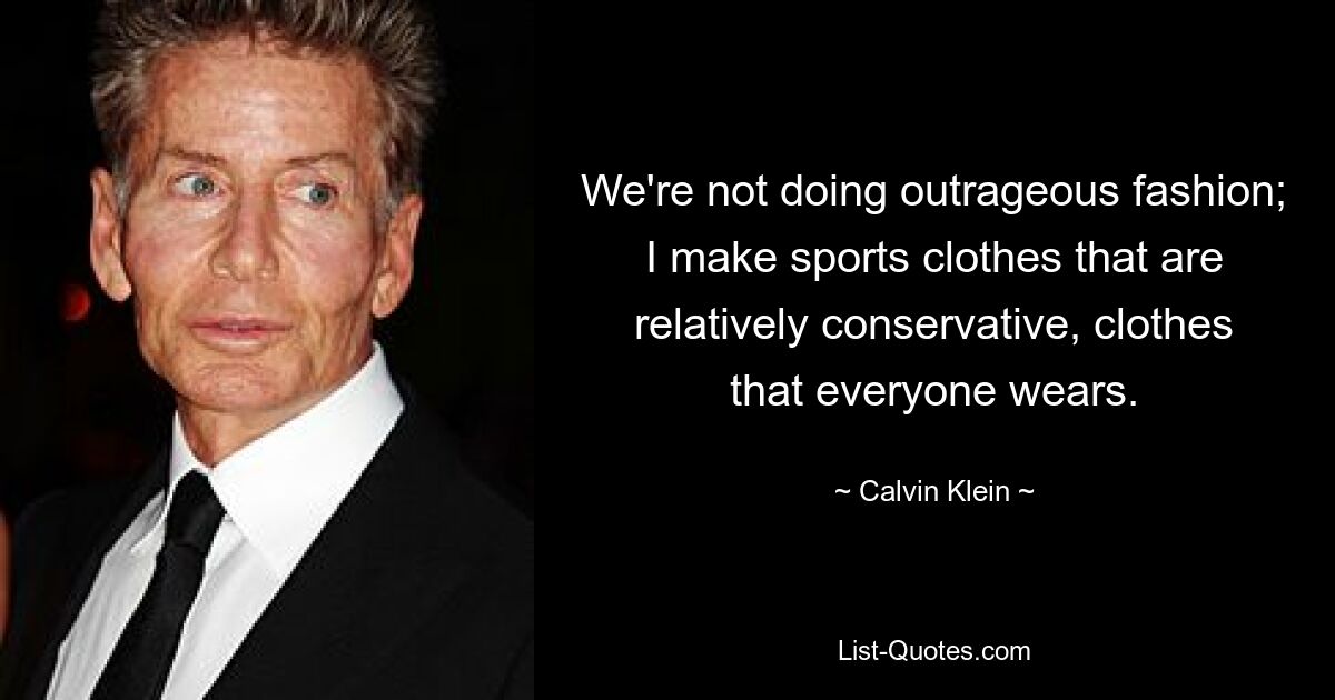 We're not doing outrageous fashion; I make sports clothes that are relatively conservative, clothes that everyone wears. — © Calvin Klein