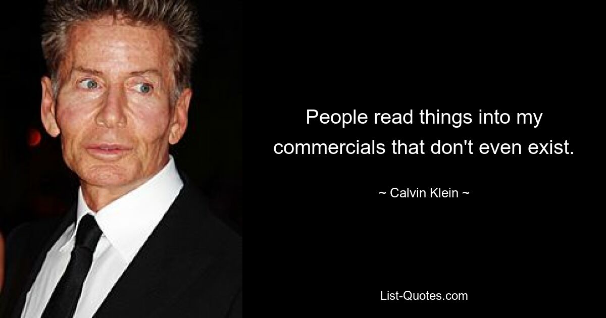 People read things into my commercials that don't even exist. — © Calvin Klein